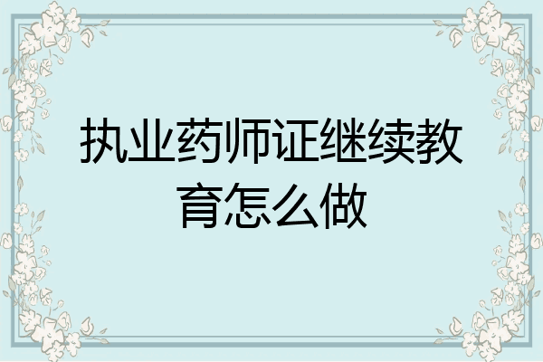 执业药师证继续教育怎么做
