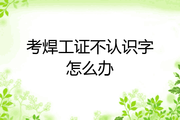 考焊工证不认识字怎么办