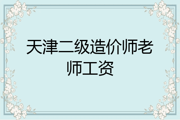 天津二级造价师老师工资