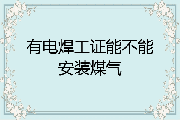 有电焊工证能不能安装煤气