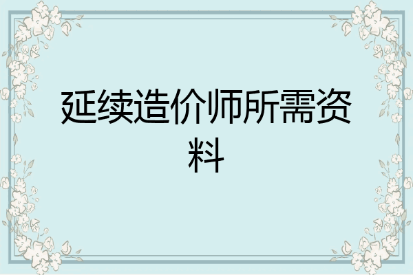 延续造价师所需资料