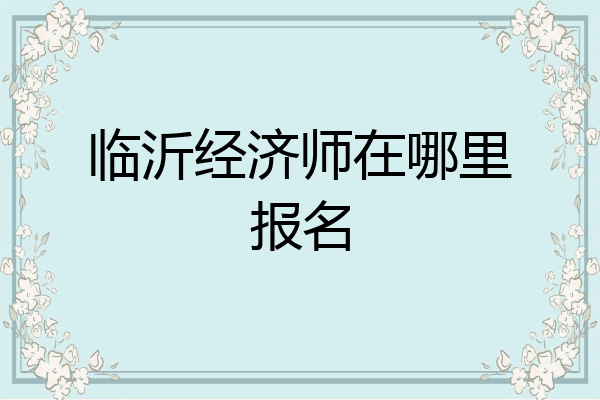 临沂经济师在哪里报名