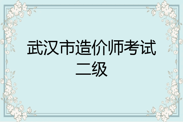 武汉市造价师考试二级