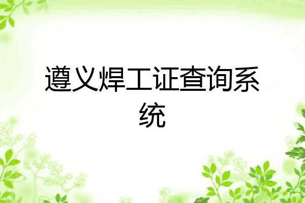 遵义焊工证查询系统