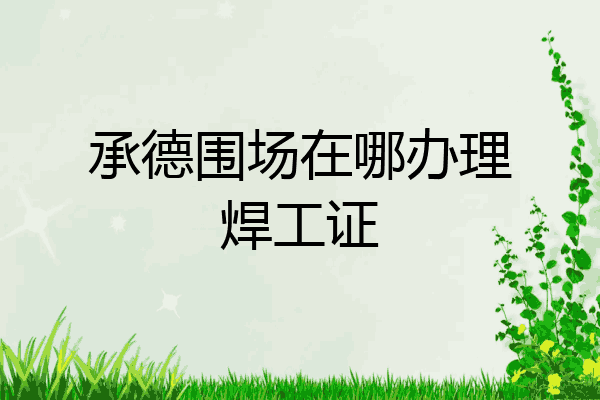 承德围场在哪办理焊工证