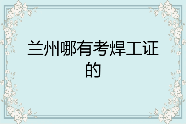 兰州哪有考焊工证的