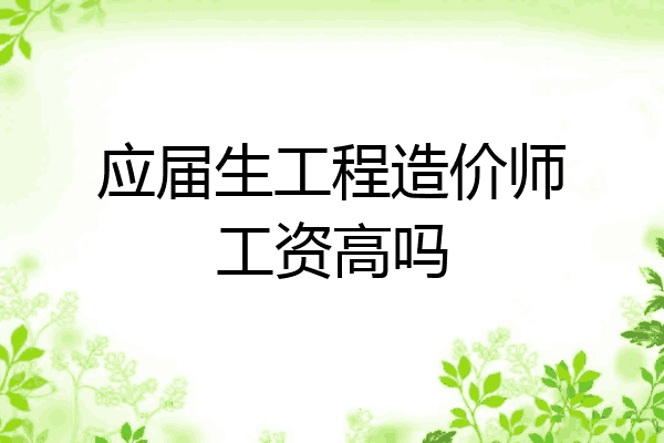 应届生工程造价师工资高吗