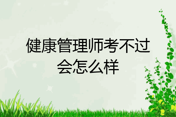 健康管理师考不过会怎么样