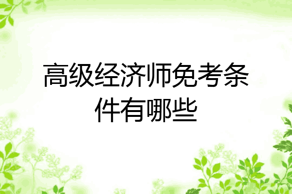高级经济师免考条件有哪些
