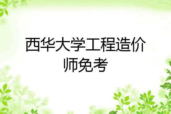 西华大学工程造价师免考