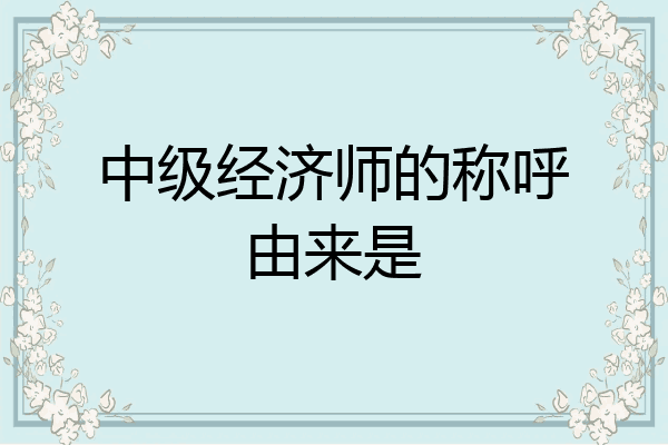 中级经济师的称呼由来是