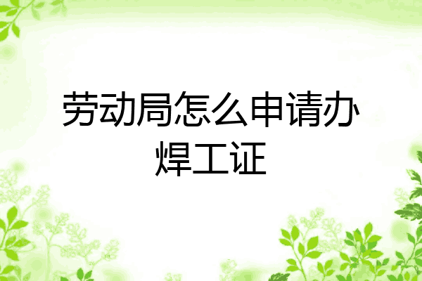 劳动局怎么申请办焊工证