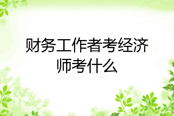 财务工作者考经济师考什么