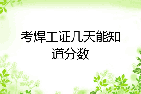 考焊工证几天能知道分数