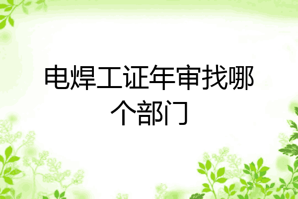电焊工证年审找哪个部门