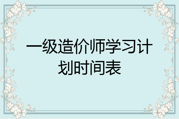 一级造价师学习计划时间表