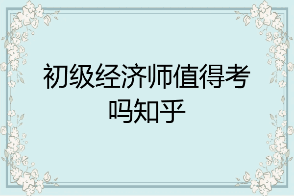 初级经济师值得考吗知乎
