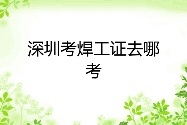 深圳考焊工证去哪考