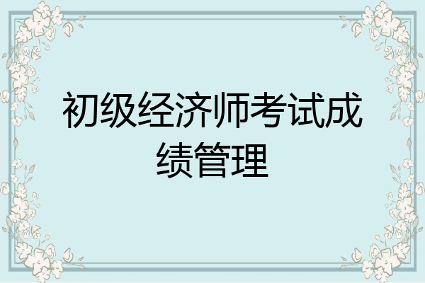 初级经济师考试成绩管理