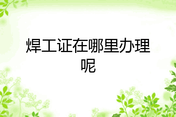 焊工证在哪里办理呢