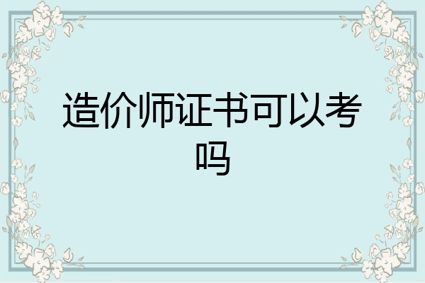 造价师证书可以考吗