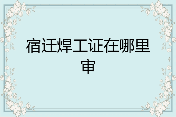 宿迁焊工证在哪里审