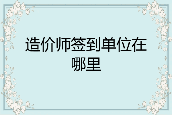 造价师签到单位在哪里
