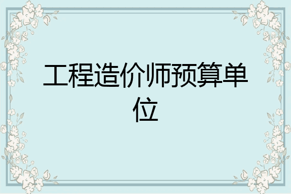 工程造价师预算单位