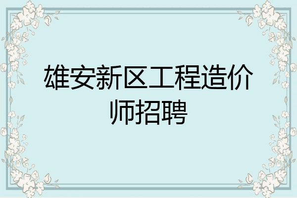 雄安新区工程造价师招聘