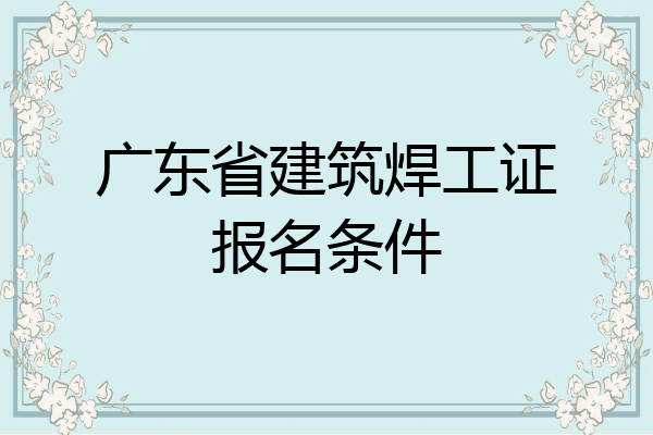 广东省建筑焊工证报名条件