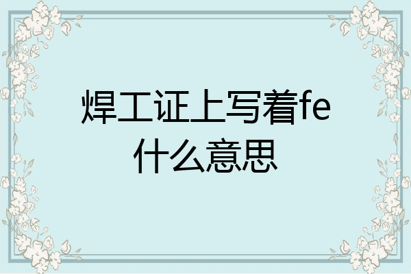 焊工证上写着fe什么意思