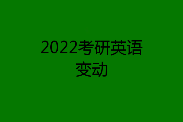 2022考研英语变动