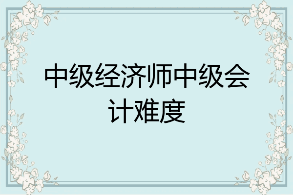 中级经济师中级会计难度