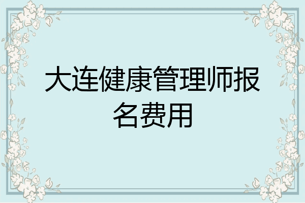 大连健康管理师报名费用