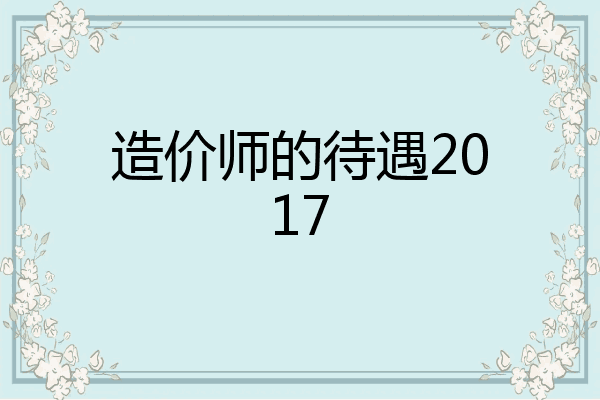 造价师的待遇2017