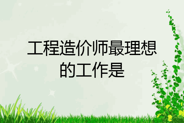 工程造价师最理想的工作是
