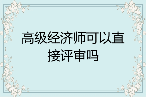 高级经济师可以直接评审吗