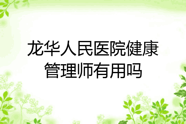 龙华人民医院健康管理师有用吗