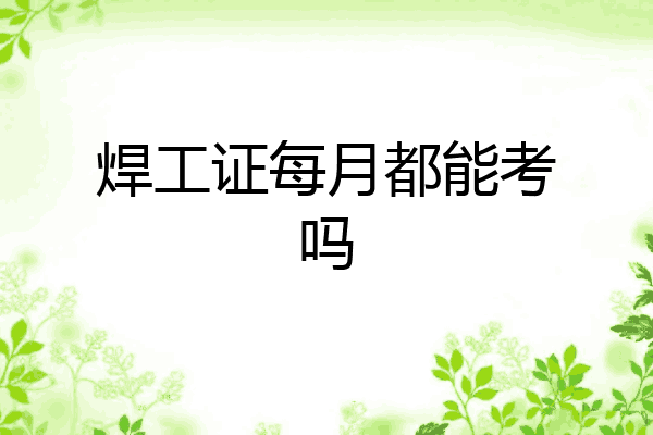 焊工证每月都能考吗