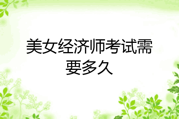 美女经济师考试需要多久