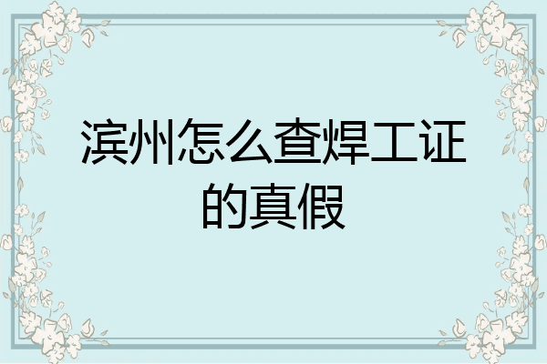 滨州怎么查焊工证的真假