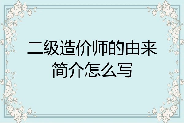 二级造价师的由来简介怎么写