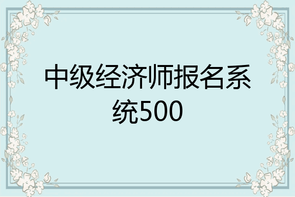 中级经济师报名系统500