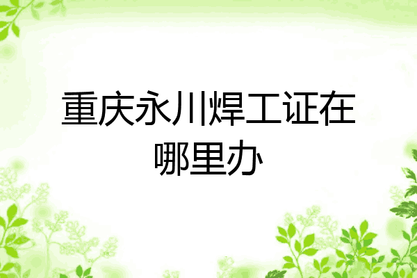 重庆永川焊工证在哪里办