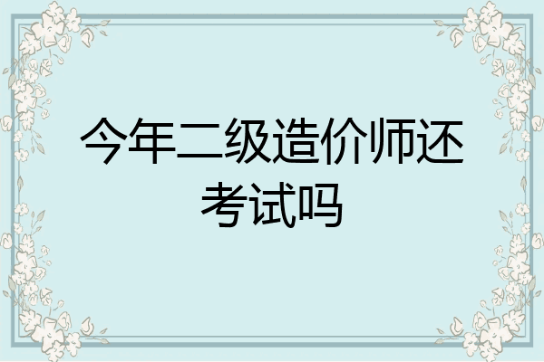 今年二级造价师还考试吗