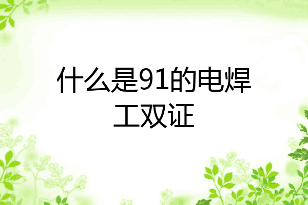 什么是91的电焊工双证