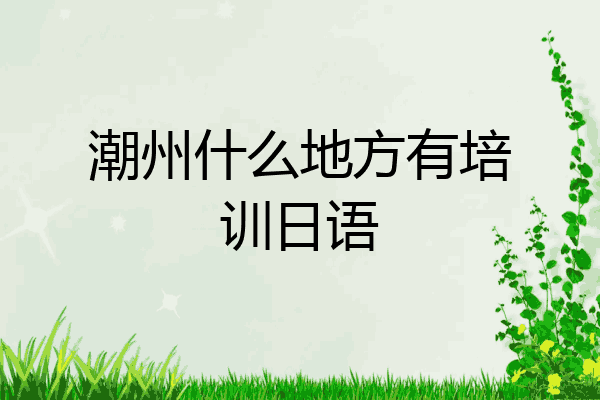 潮州什么地方有培训日语