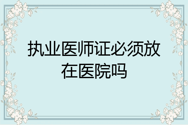 执业医师证必须放在医院吗