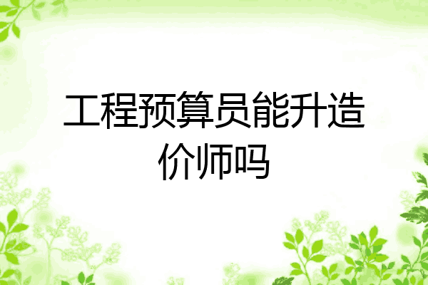 工程预算员能升造价师吗