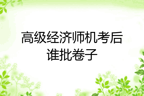 高级经济师机考后谁批卷子